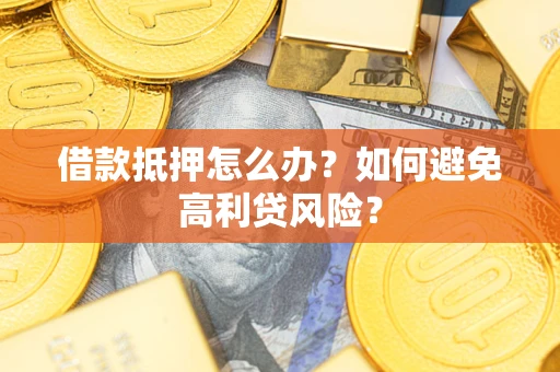 济南借款抵押怎么办？如何避免高利贷风险？
