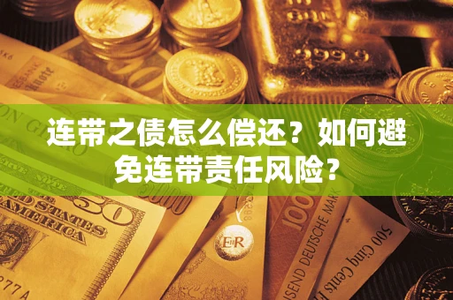 济南连带之债怎么偿还？如何避免连带责任风险？