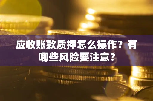 济南应收账款质押怎么操作？有哪些风险要注意？
